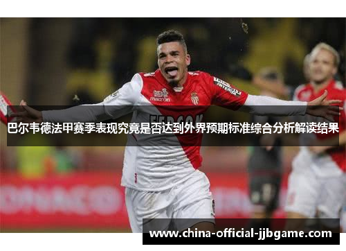 巴尔韦德法甲赛季表现究竟是否达到外界预期标准综合分析解读结果
