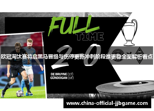 欧冠淘汰赛将启黑马晋级与伤停更新冲刺阶段谁更稳全面解析看点