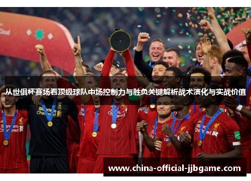 从世俱杯赛场看顶级球队中场控制力与胜负关键解析战术演化与实战价值