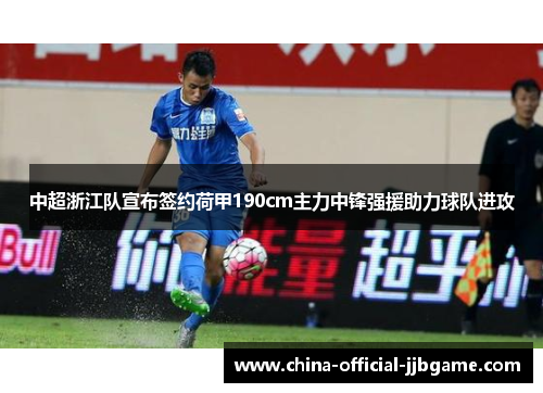 中超浙江队宣布签约荷甲190cm主力中锋强援助力球队进攻