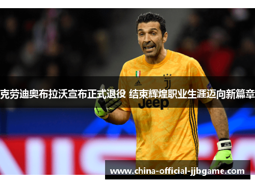 克劳迪奥布拉沃宣布正式退役 结束辉煌职业生涯迈向新篇章