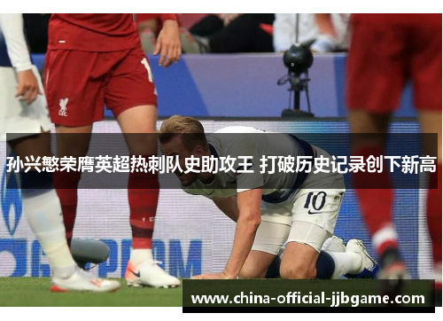 孙兴慜荣膺英超热刺队史助攻王 打破历史记录创下新高