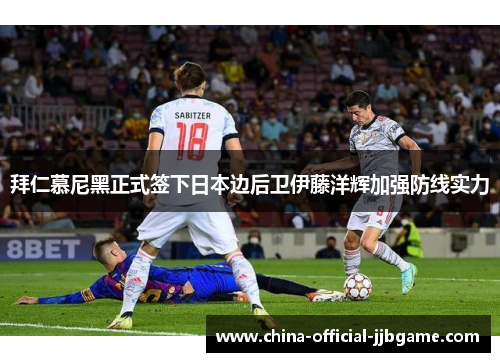 拜仁慕尼黑正式签下日本边后卫伊藤洋辉加强防线实力