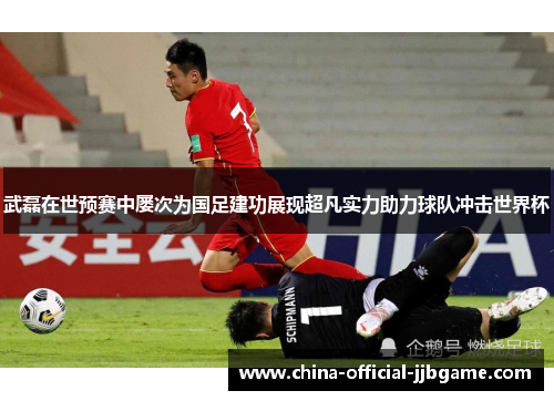 武磊在世预赛中屡次为国足建功展现超凡实力助力球队冲击世界杯 武磊在世预赛中屡次为国足建功展现超凡实力助力球队冲击世界杯