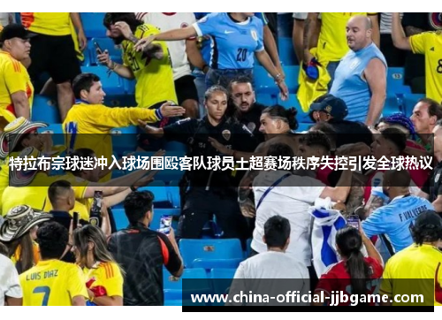 特拉布宗球迷冲入球场围殴客队球员土超赛场秩序失控引发全球热议 特拉布宗球迷冲入球场围殴客队球员土超赛场秩序失控引发全球热议