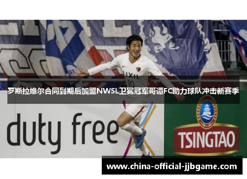 罗斯拉维尔合同到期后加盟NWSL卫冕冠军哥谭FC助力球队冲击新赛季