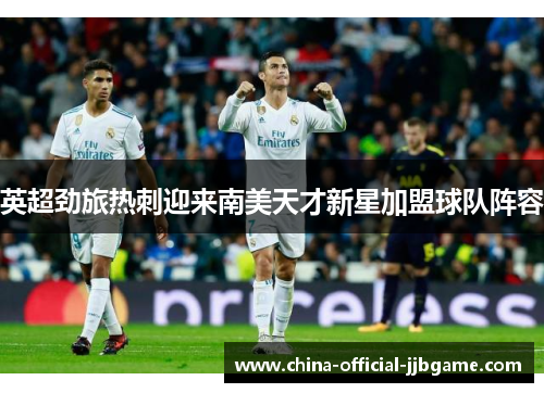 英超劲旅热刺迎来南美天才新星加盟球队阵容