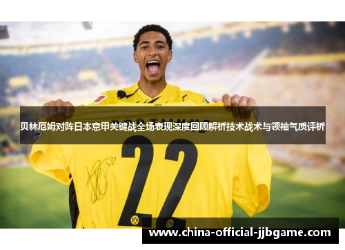 贝林厄姆对阵日本意甲关键战全场表现深度回顾解析技术战术与领袖气质评析