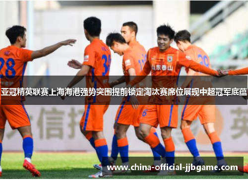 亚冠精英联赛上海海港强势突围提前锁定淘汰赛席位展现中超冠军底蕴 亚冠精英联赛上海海港强势突围提前锁定淘汰赛席位展现中超冠军底蕴
