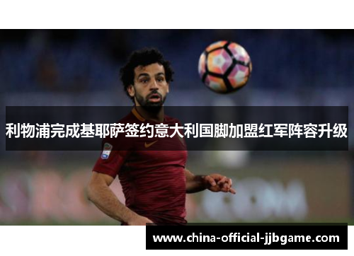 利物浦完成基耶萨签约意大利国脚加盟红军阵容升级 利物浦完成基耶萨签约意大利国脚加盟红军阵容升级