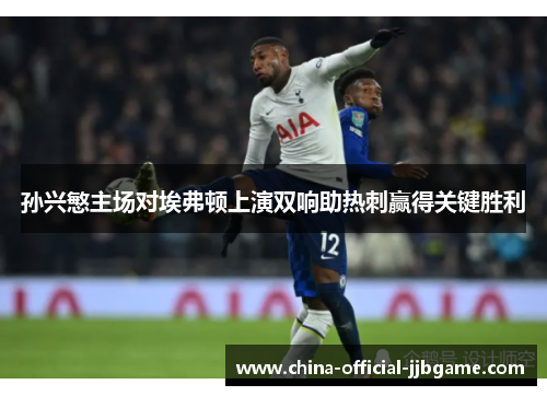 孙兴慜主场对埃弗顿上演双响助热刺赢得关键胜利 孙兴慜主场对埃弗顿上演双响助热刺赢得关键胜利