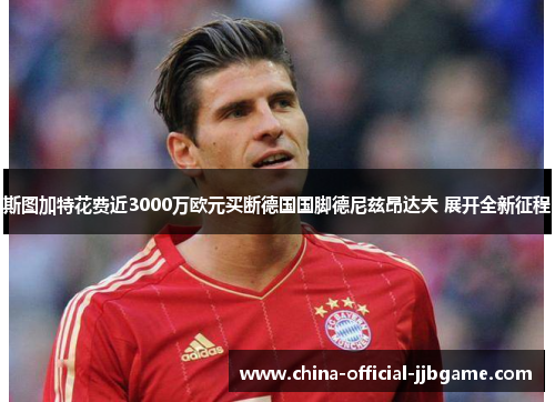 斯图加特花费近3000万欧元买断德国国脚德尼兹昂达夫 展开全新征程