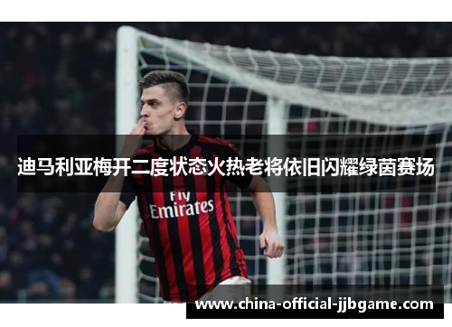 迪马利亚梅开二度状态火热老将依旧闪耀绿茵赛场