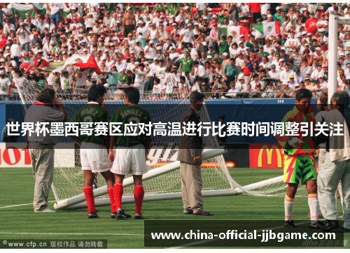 世界杯墨西哥赛区应对高温进行比赛时间调整引关注
