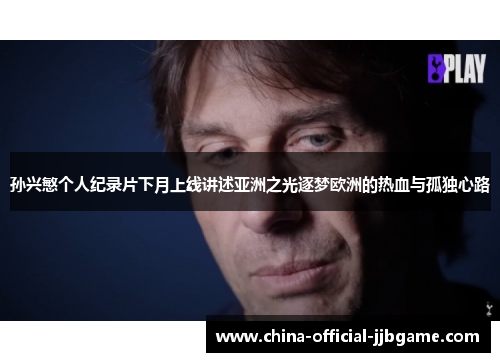 孙兴慜个人纪录片下月上线讲述亚洲之光逐梦欧洲的热血与孤独心路