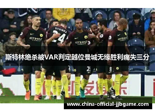 斯特林绝杀被VAR判定越位曼城无缘胜利痛失三分