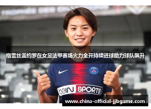 格蕾丝盖约罗在女足法甲赛场火力全开持续进球助力球队飙升