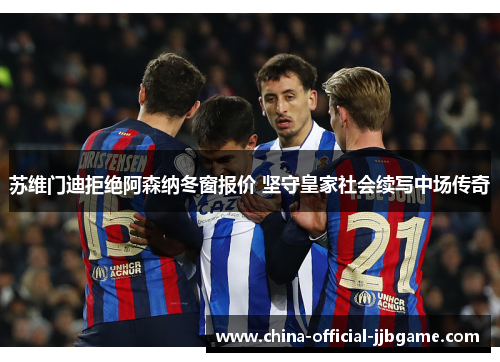 苏维门迪拒绝阿森纳冬窗报价 坚守皇家社会续写中场传奇