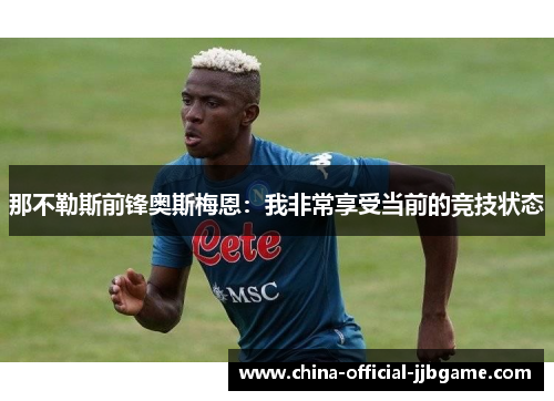 那不勒斯前锋奥斯梅恩：我非常享受当前的竞技状态