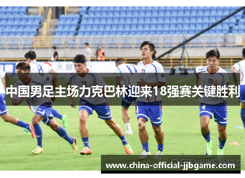 中国男足主场力克巴林迎来18强赛关键胜利