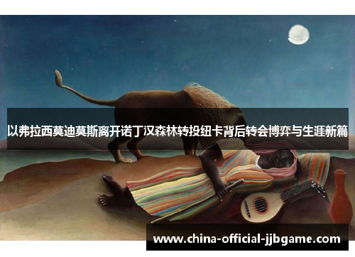 以弗拉西莫迪莫斯离开诺丁汉森林转投纽卡背后转会博弈与生涯新篇