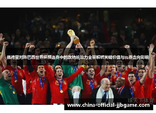 佩德里对阵巴西世界杯预选赛中的攻防统治力全景解析关键价值与比赛走向影响