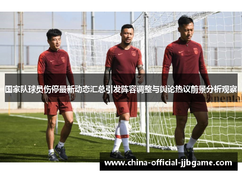 国家队球员伤停最新动态汇总引发阵容调整与舆论热议前景分析观察