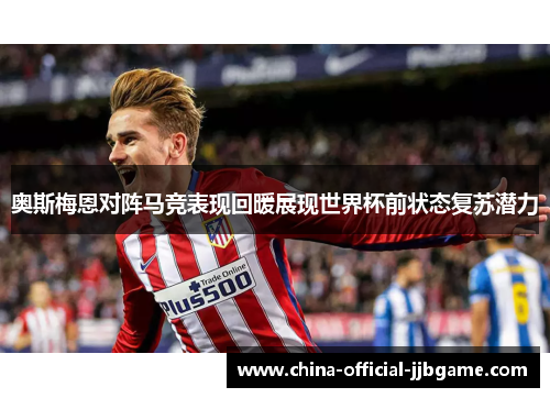 奥斯梅恩对阵马竞表现回暖展现世界杯前状态复苏潜力