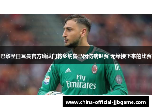 巴黎圣日耳曼官方确认门将多纳鲁马因伤病退赛 无缘接下来的比赛
