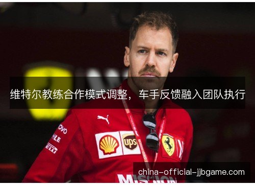 维特尔教练合作模式调整，车手反馈融入团队执行